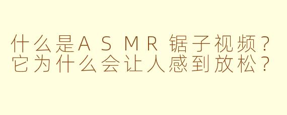 什么是ASMR锯子视频?它为什么会让人感到放松?