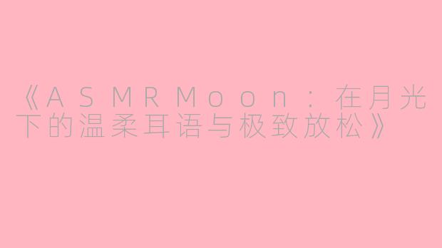 《ASMRMoon：在月光下的温柔耳语与极致放松》