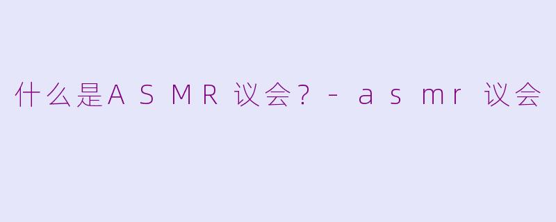 什么是ASMR议会？-asmr议会