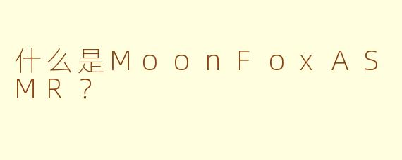 什么是MoonFoxASMR?