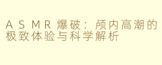 ASMR爆破：颅内高潮的极致体验与科学解析