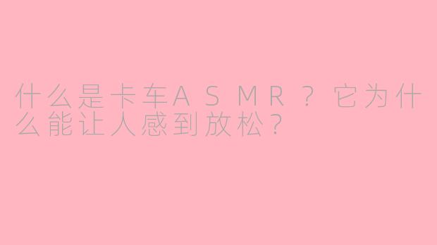 什么是卡车ASMR？它为什么能让人感到放松？
