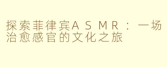 探索菲律宾ASMR：一场治愈感官的文化之旅