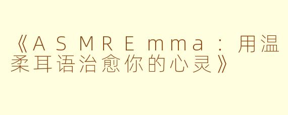 《ASMREmma：用温柔耳语治愈你的心灵》