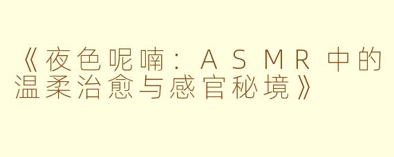 《夜色呢喃：ASMR中的温柔治愈与感官秘境》