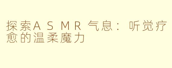 探索ASMR气息：听觉疗愈的温柔魔力