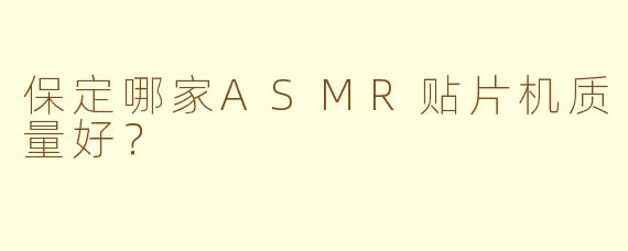保定哪家ASMR贴片机质量好？
