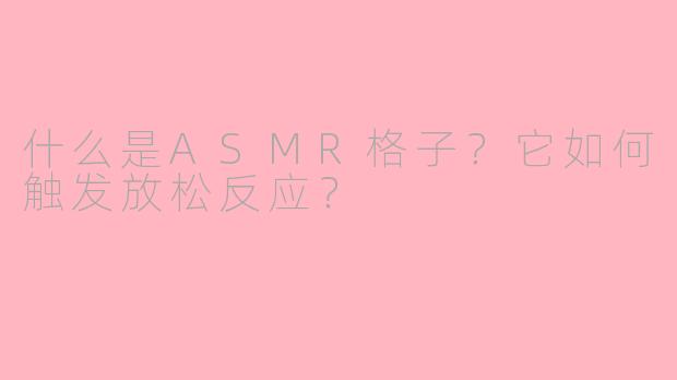 什么是ASMR格子？它如何触发放松反应？