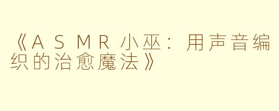 《ASMR小巫：用声音编织的治愈魔法》