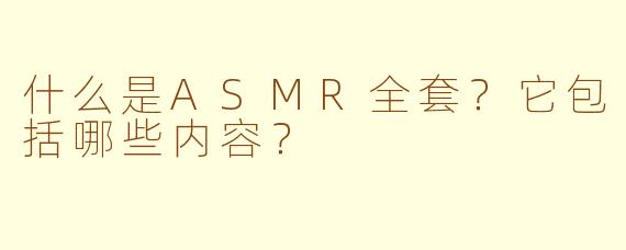 什么是ASMR全套？它包括哪些内容？