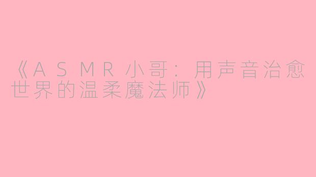《ASMR小哥：用声音治愈世界的温柔魔法师》