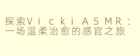 探索VickiASMR：一场温柔治愈的感官之旅