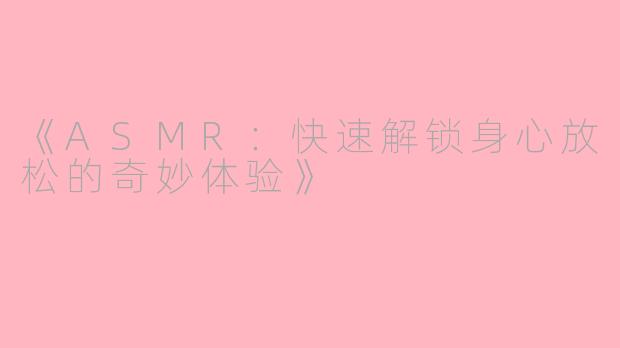 《ASMR：快速解锁身心放松的奇妙体验》