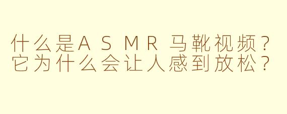 什么是ASMR马靴视频?它为什么会让人感到放松?