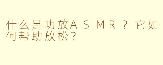 什么是功放ASMR？它如何帮助放松？