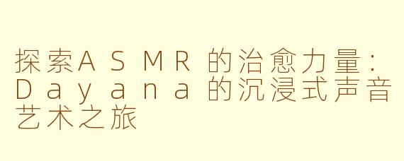 探索ASMR的治愈力量：Dayana的沉浸式声音艺术之旅