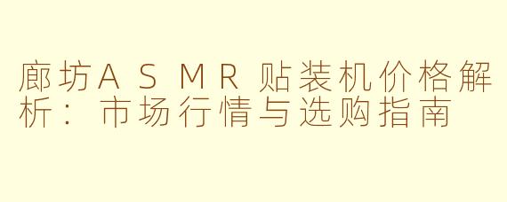 廊坊ASMR贴装机价格解析：市场行情与选购指南