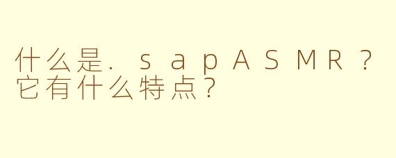 什么是.sapASMR？它有什么特点？