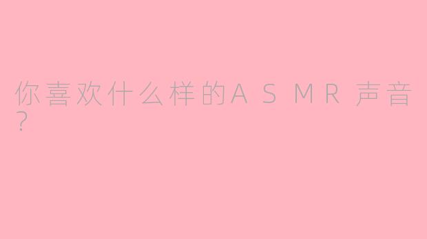 你喜欢什么样的ASMR声音？