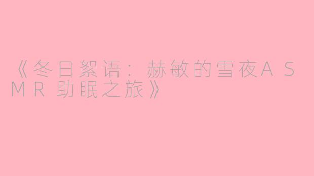 《冬日絮语：赫敏的雪夜ASMR助眠之旅》