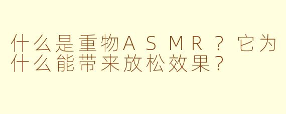 什么是重物ASMR？它为什么能带来放松效果？