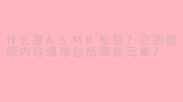 什么是ASMR松鼠？它的视频内容通常包括哪些元素？