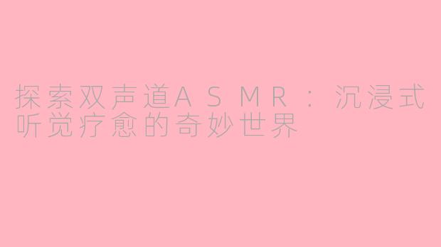 探索双声道ASMR：沉浸式听觉疗愈的奇妙世界