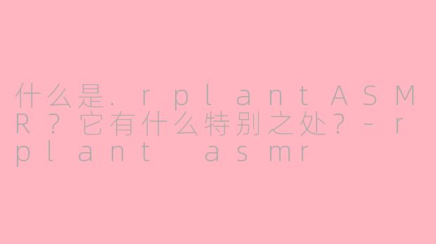什么是.rplantASMR?它有什么特别之处?