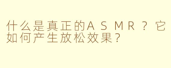 什么是真正的ASMR？它如何产生放松效果？