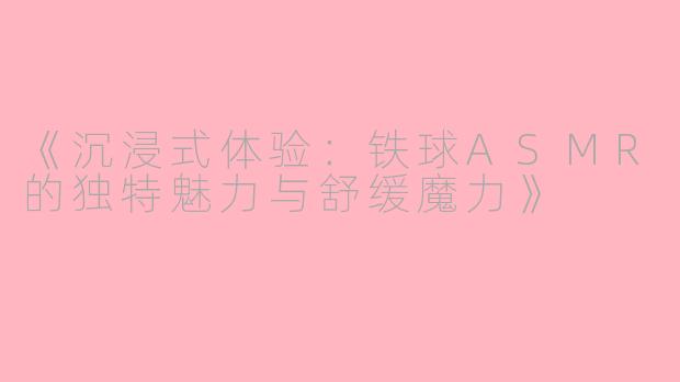 《沉浸式体验：铁球ASMR的独特魅力与舒缓魔力》