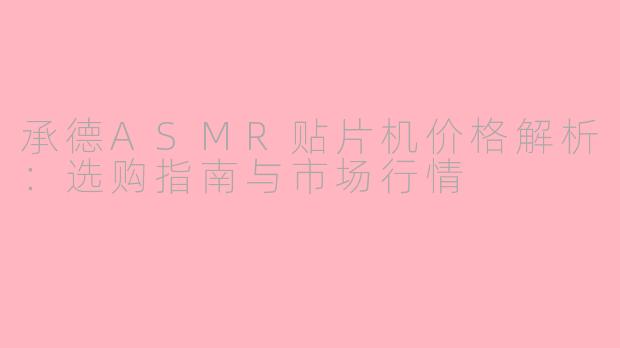 承德ASMR贴片机价格解析：选购指南与市场行情
