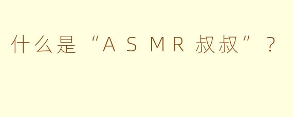 什么是“ASMR叔叔”？