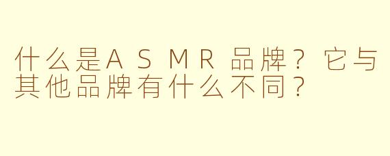 什么是ASMR品牌？它与其他品牌有什么不同？