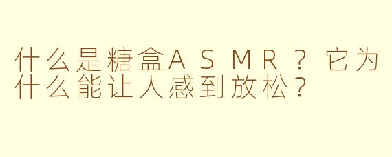 什么是糖盒ASMR？它为什么能让人感到放松？