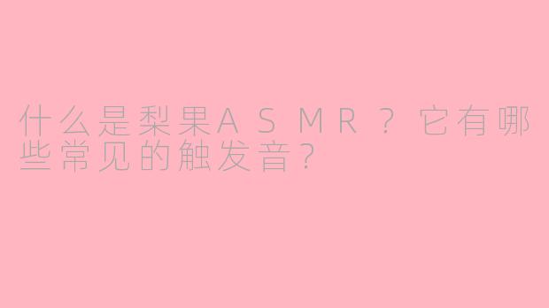 什么是梨果ASMR？它有哪些常见的触发音？