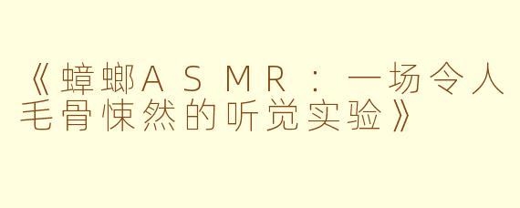 《蟑螂ASMR：一场令人毛骨悚然的听觉实验》