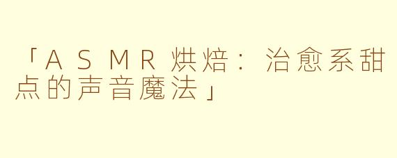 「ASMR烘焙：治愈系甜点的声音魔法」
