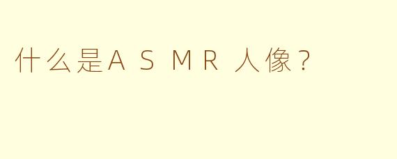 什么是ASMR人像？