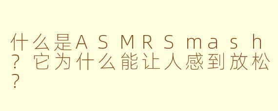 什么是ASMRSmash?它为什么能让人感到放松?
