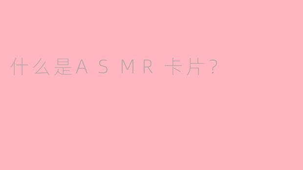 什么是ASMR卡片？