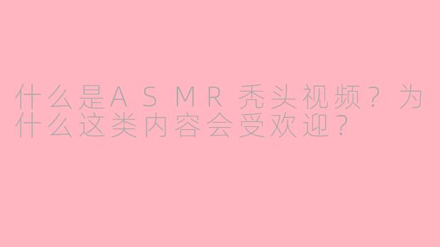 什么是ASMR秃头视频？为什么这类内容会受欢迎？