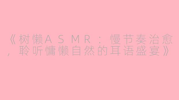 《树懒ASMR：慢节奏治愈，聆听慵懒自然的耳语盛宴》