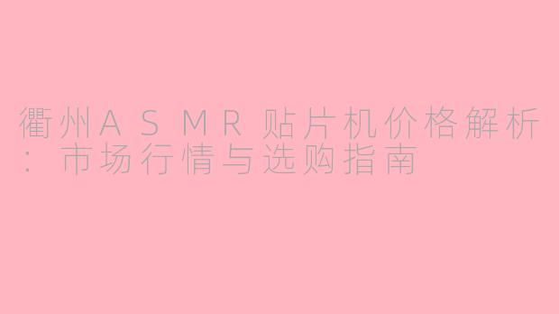 衢州ASMR贴片机价格解析：市场行情与选购指南