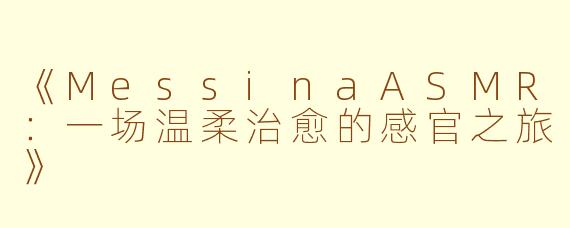 《MessinaASMR：一场温柔治愈的感官之旅》
