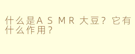 什么是ASMR大豆？它有什么作用？