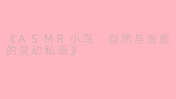 《ASMR小鸟：自然与治愈的灵动私语》