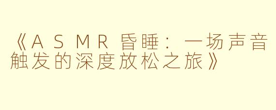 《ASMR昏睡：一场声音触发的深度放松之旅》