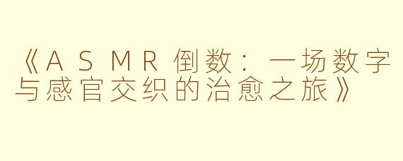 《ASMR倒数：一场数字与感官交织的治愈之旅》