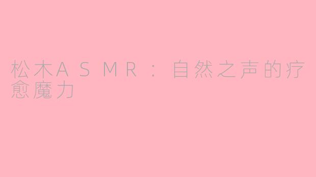 松木ASMR：自然之声的疗愈魔力