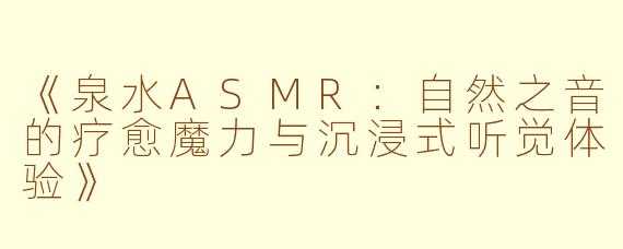 《泉水ASMR：自然之音的疗愈魔力与沉浸式听觉体验》